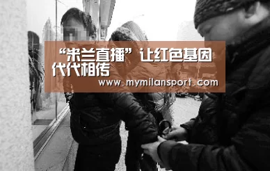 “米兰直播”让红色基因代代相传(图1) 米兰网站