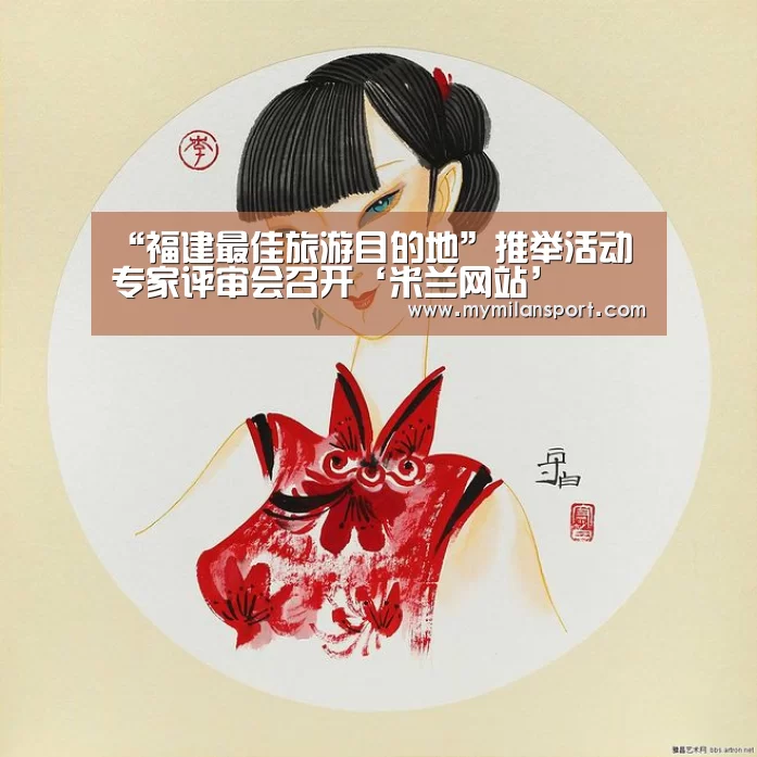 “福建最佳旅游目的地”推举活动专家评审会召开‘米兰网站’(图1) 米兰网站